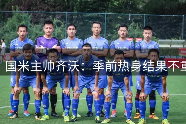 国米主帅齐沃：季前热身结果不重要 全队状态调整才是关键
