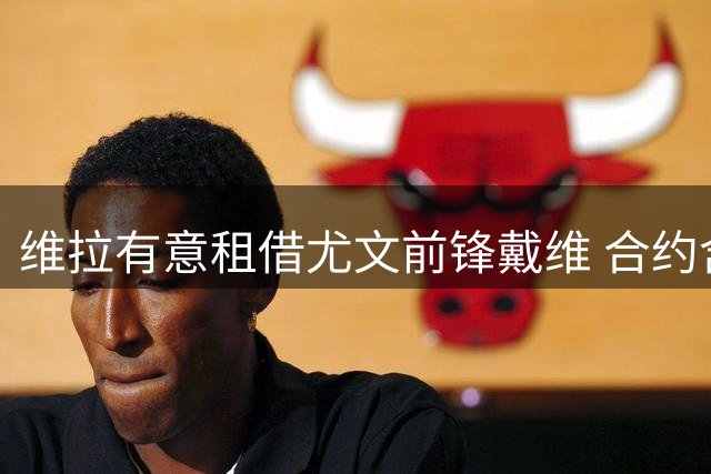 维拉有意租借尤文前锋戴维 合约含强制买断条款
