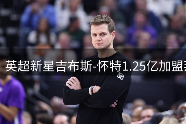 英超新星吉布斯-怀特1.25亿加盟拜仁，德甲豪门再现重磅引援