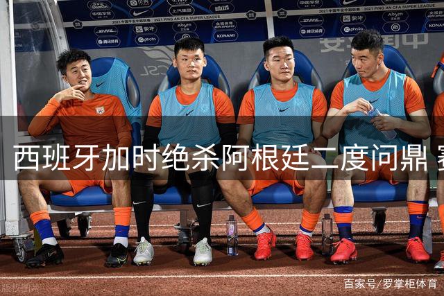 西班牙加时绝杀阿根廷二度问鼎 赛后爆发激烈冲突特朗普微笑颁奖