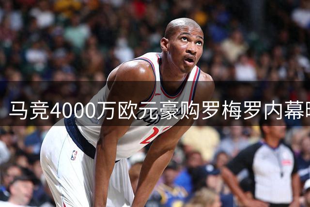 马竞4000万欧元豪购罗梅罗内幕曝光 阿圭罗接班人未来现转机