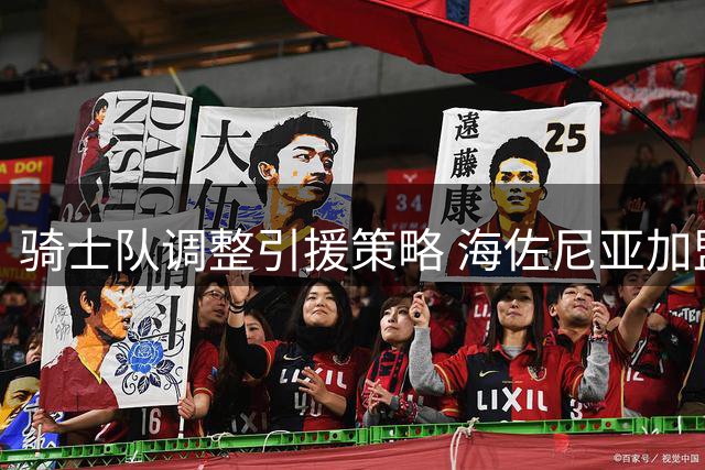 骑士队调整引援策略 海佐尼亚加盟后专注追逐掘金悍将