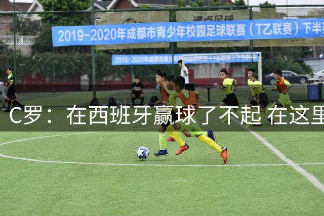 C罗：在西班牙赢球了不起 在这里进球我很满意